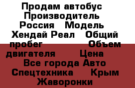 Продам автобус › Производитель ­ Россия › Модель ­ Хендай Реал › Общий пробег ­ 280 000 › Объем двигателя ­ 4 › Цена ­ 720 - Все города Авто » Спецтехника   . Крым,Жаворонки